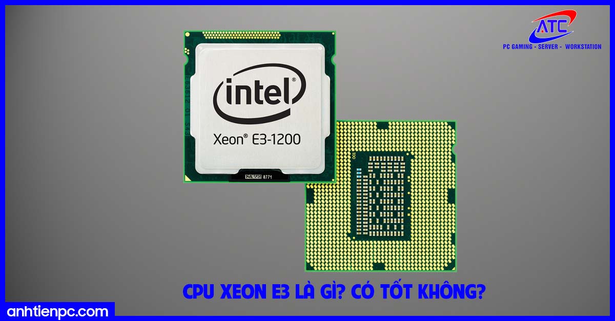 CPU Xeon E3 là gì? Có tốt không?