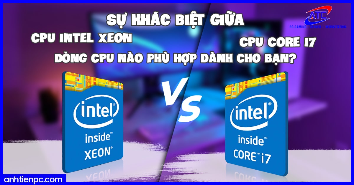 Sự khác biệt giữa CPU Intel Xeon và CPU Core I7 - Dòng CPU nào phù hợp dành cho bạn?