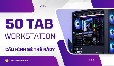 Bộ cấu hình Workstation cân 50 tab giả lập sẽ thế nào?