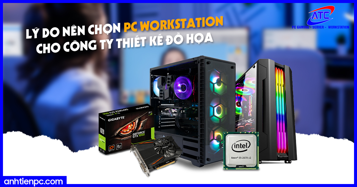 Lý do nên chọn PC Workstation cho công ty thiết kế đồ họa