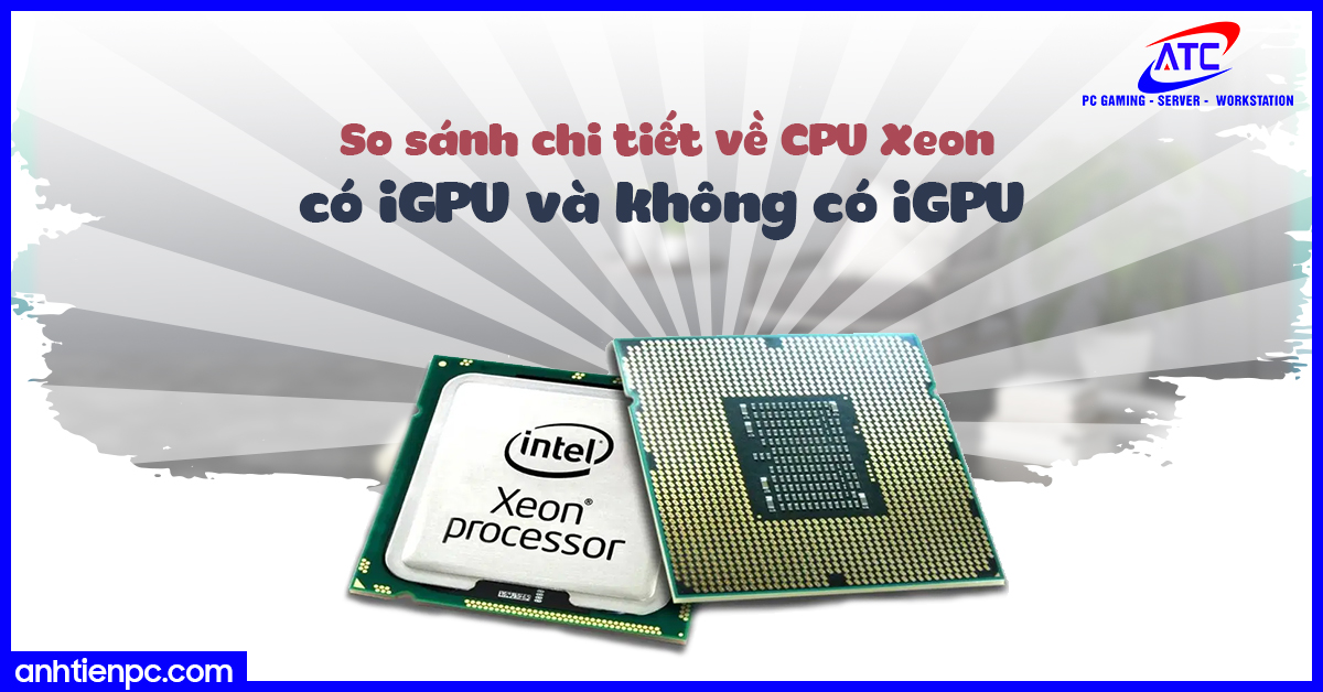 So sánh chi tiết về CPU Xeon có iGPU và không có iGPU