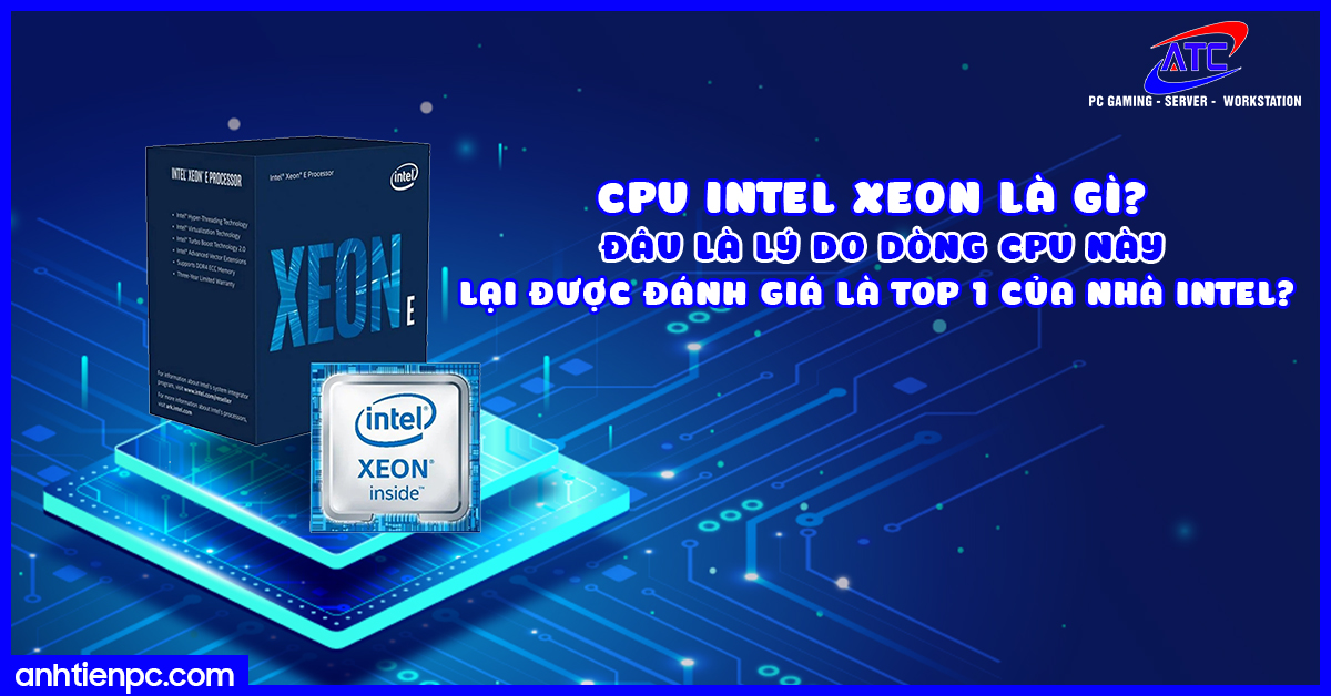 CPU Intel Xeon là gì? Đâu là lý do dòng CPU này lại được đánh giá là TOP 1 của nhà Intel?