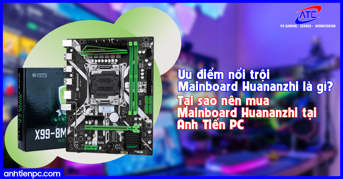 Ưu điểm nổi trội Mainboard Huananzhi là gì? Tại sao nên mua Mainboard Huananzhi tại Anh Tiến PC