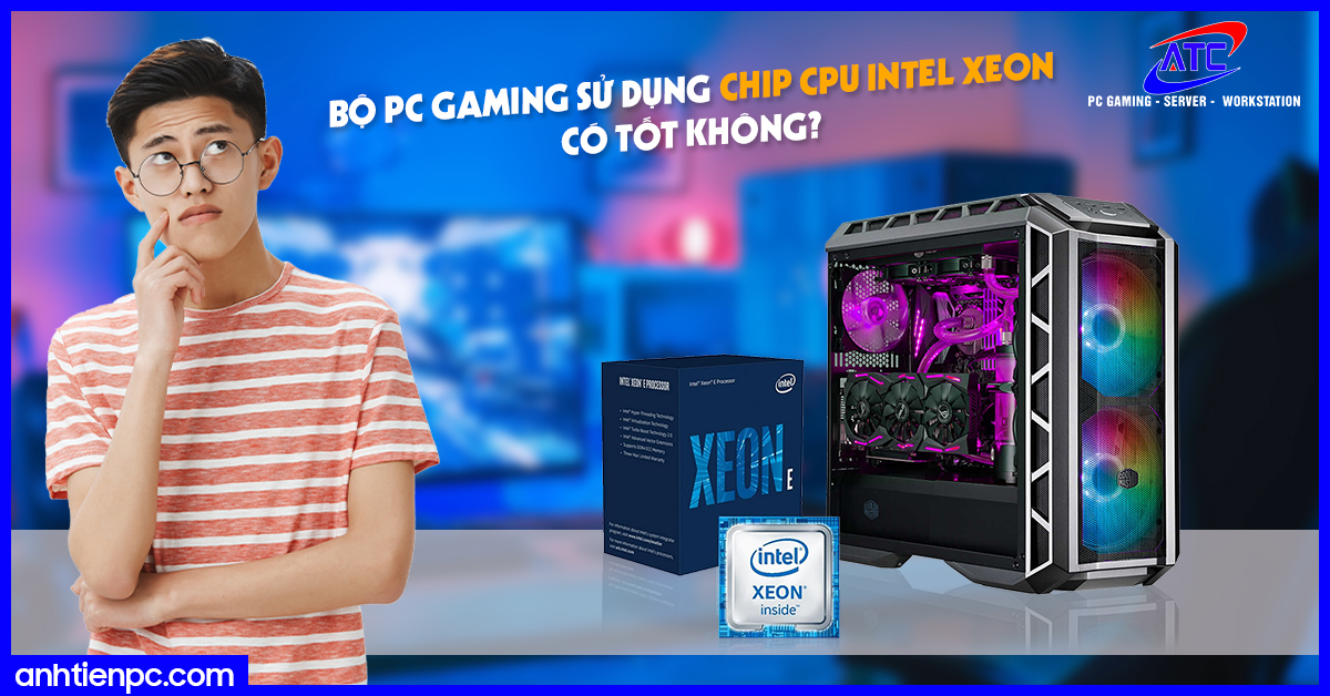 Bộ PC Gaming sử dụng chip CPU Intel Xeon có tốt không?