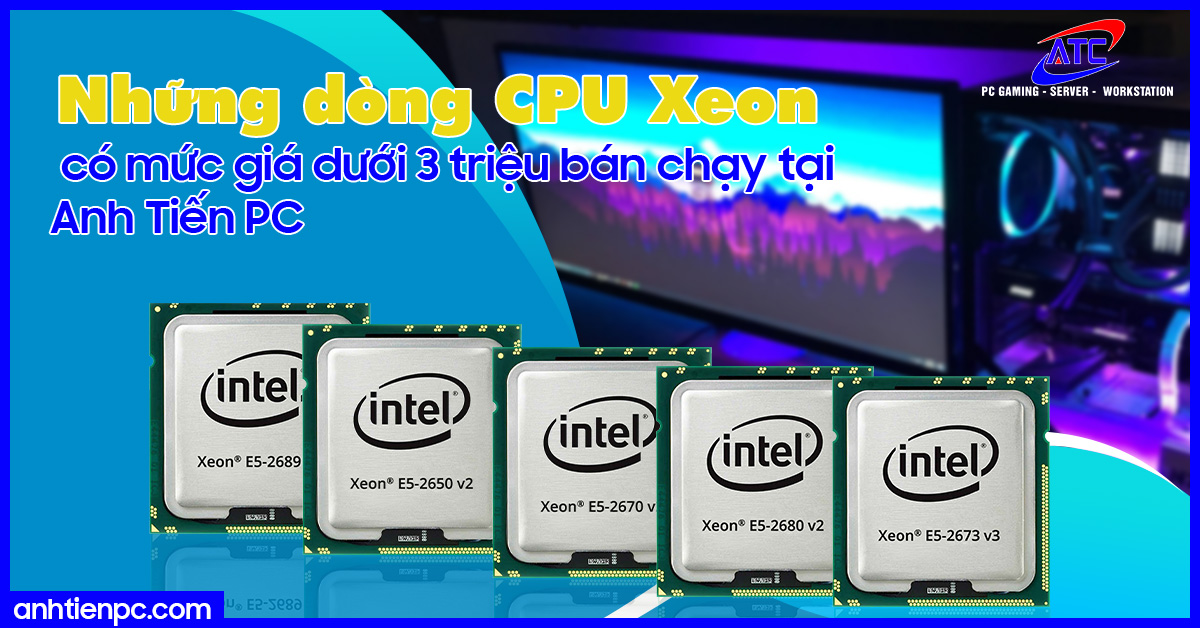 Những dòng CPU Xeon có mức giá dưới 3 triệu bán chạy tại Anh Tiến PC