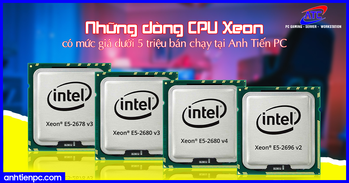 Những dòng CPU Xeon có mức giá dưới 5 triệu bán chạy tại Anh Tiến PC