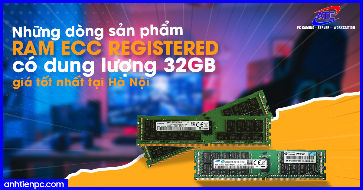 Những dòng sản phẩm RAM ECC REGISTERED có dung lượng 32GB giá tốt nhất tại Hà Nội